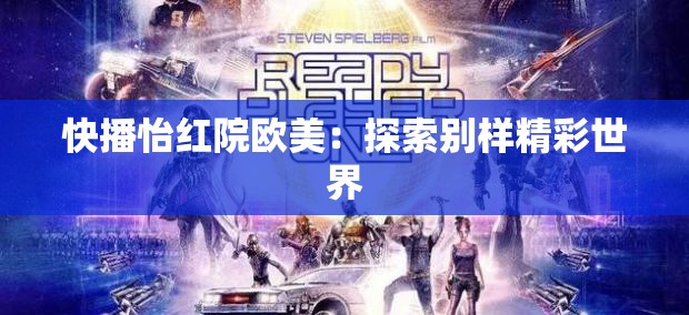 快播怡红院欧美：探索别样精彩世界