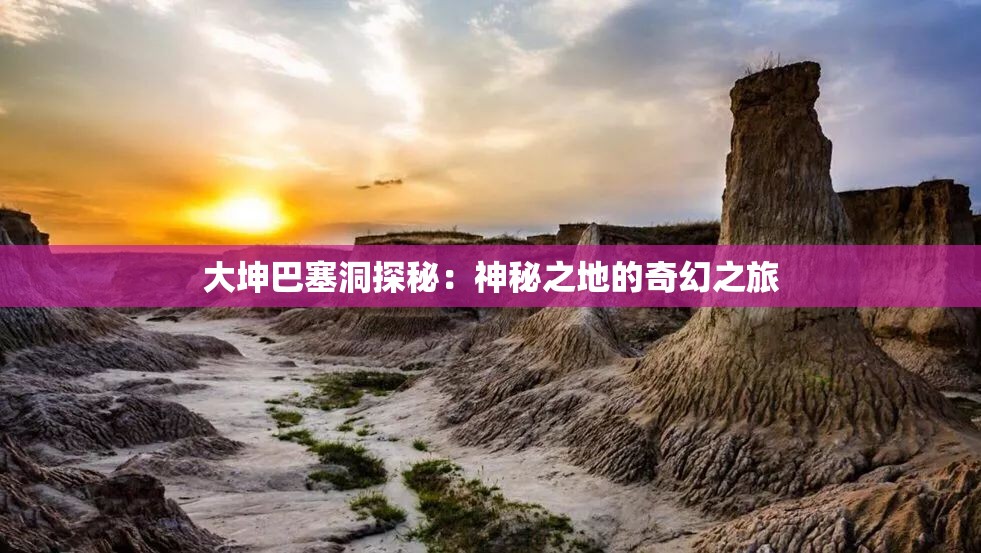 大坤巴塞洞探秘：神秘之地的奇幻之旅