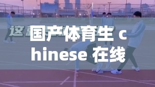 国产体育生 chinese 在线男同的别样青春故事