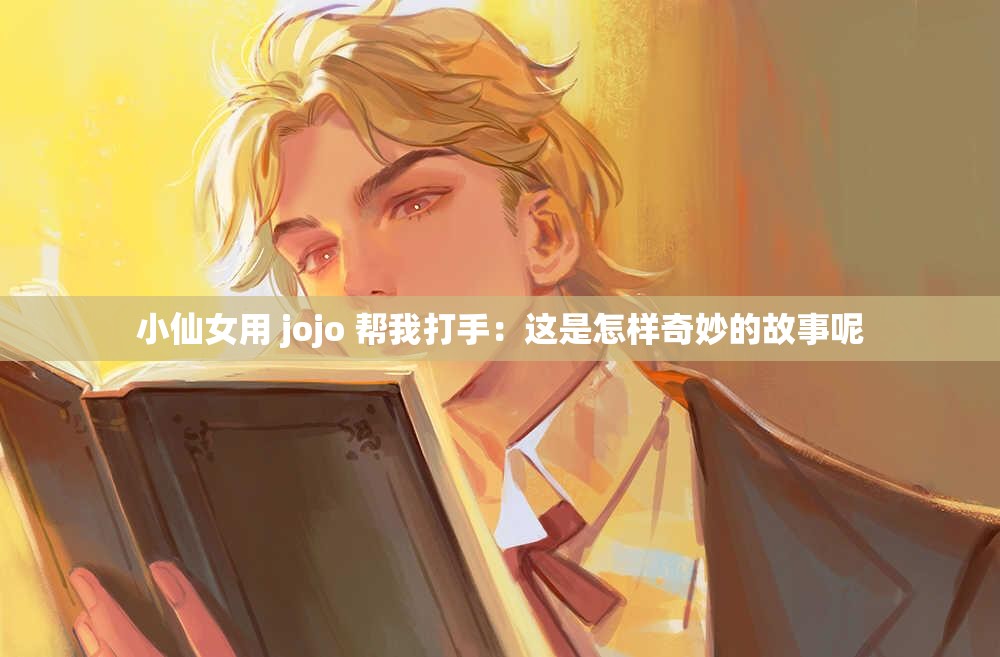 小仙女用 jojo 帮我打手：这是怎样奇妙的故事呢