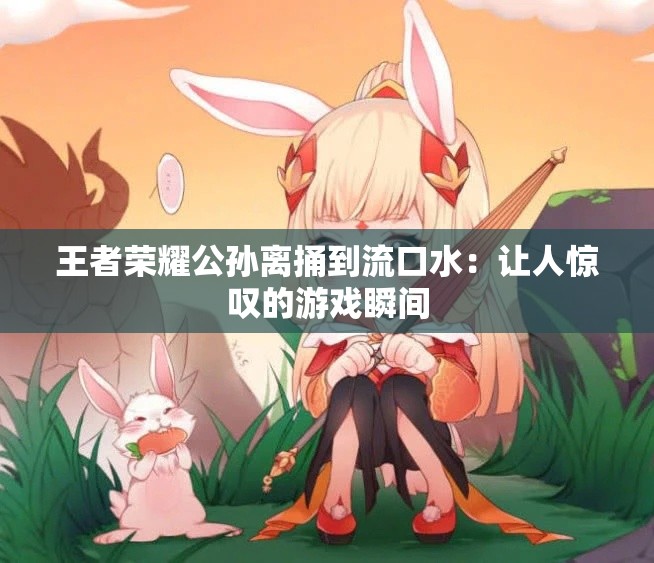 王者荣耀公孙离捅到流口水：让人惊叹的游戏瞬间