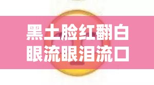 黑土脸红翻白眼流眼泪流口水：这到底是怎么了呀