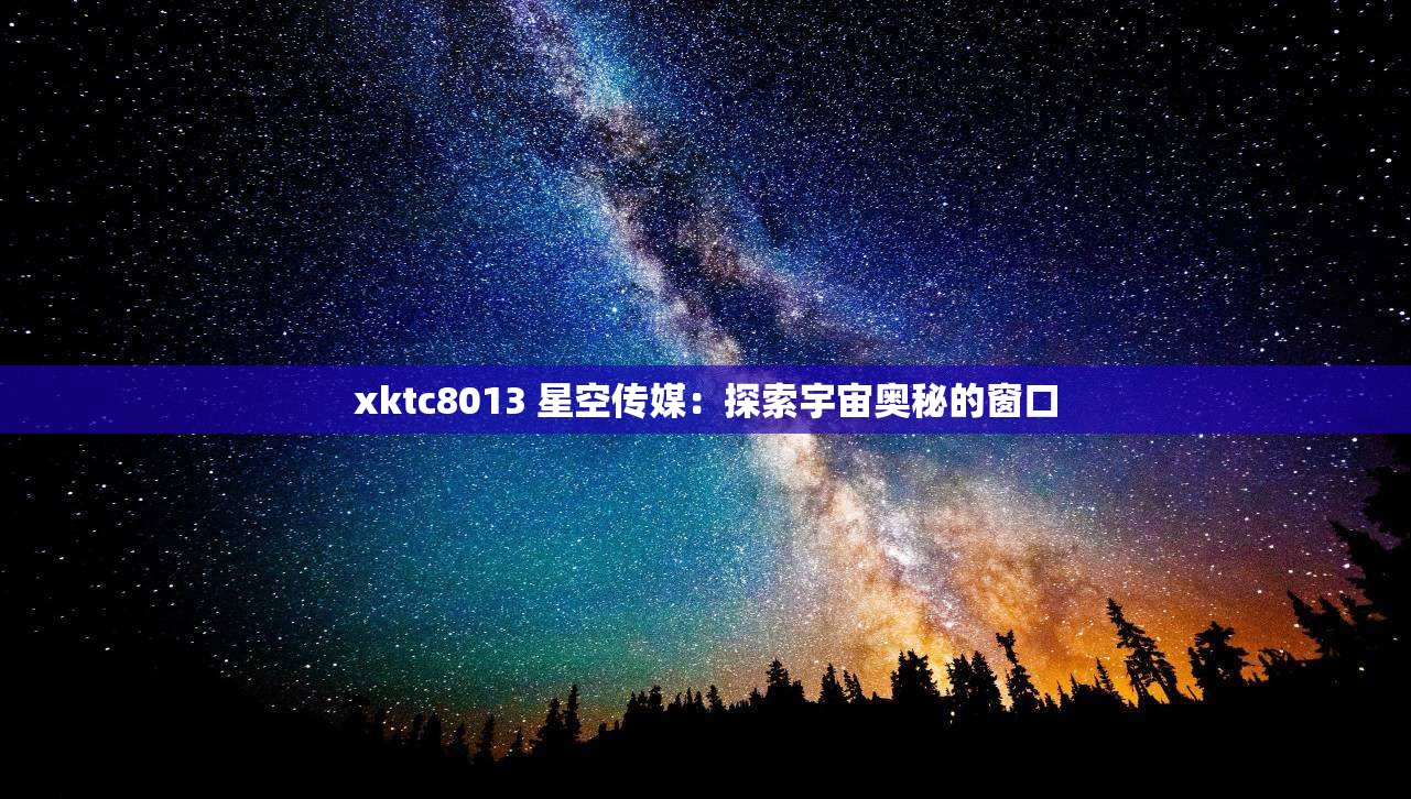 xktc8013 星空传媒：探索宇宙奥秘的窗口