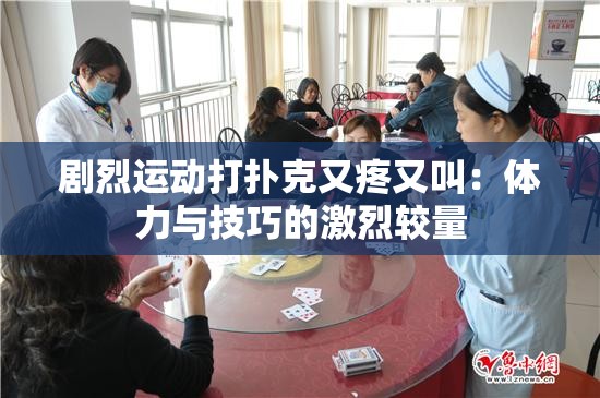 剧烈运动打扑克又疼又叫：体力与技巧的激烈较量