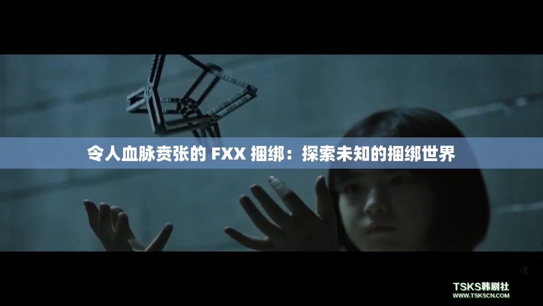 令人血脉贲张的 FXX 捆绑：探索未知的捆绑世界