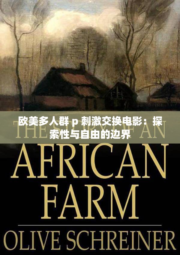 欧美多人群 p 刺激交换电影：探索性与自由的边界