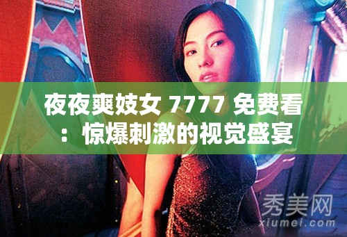 夜夜爽妓女 7777 免费看：惊爆刺激的视觉盛宴