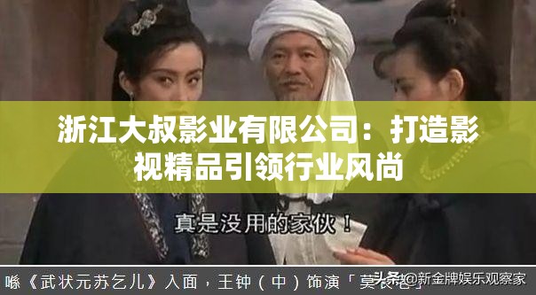 浙江大叔影业有限公司：打造影视精品引领行业风尚