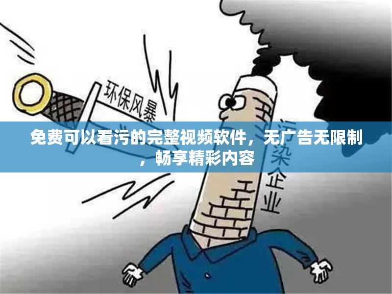 免费可以看污的完整视频软件，无广告无限制，畅享精彩内容