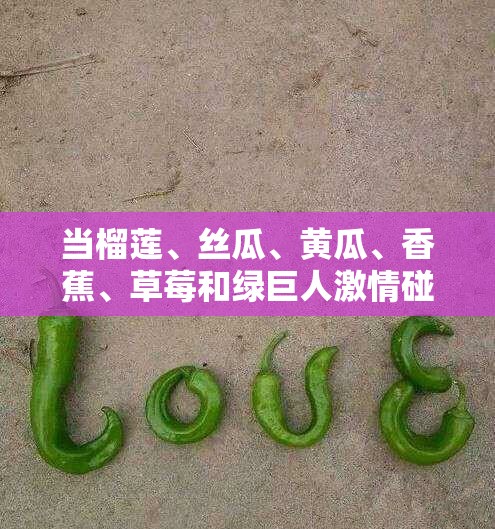 当榴莲、丝瓜、黄瓜、香蕉、草莓和绿巨人激情碰撞会发生什么？
