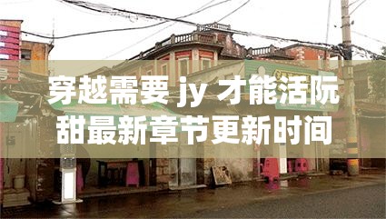穿越需要 jy 才能活阮甜最新章节更新时间：穿越后竟要靠 jy 续命