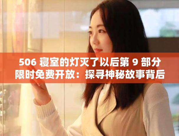 506 寝室的灯灭了以后第 9 部分限时免费开放：探寻神秘故事背后的真相