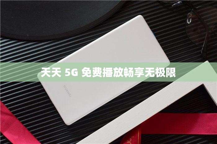 天天 5G 免费播放畅享无极限