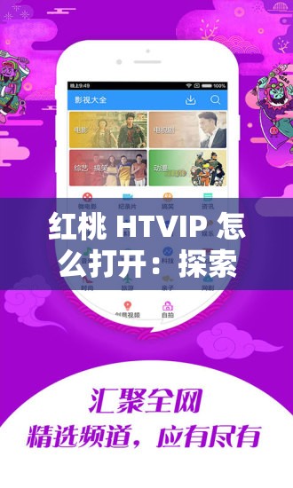 红桃 HTVIP 怎么打开：探索其开启的方法与步骤