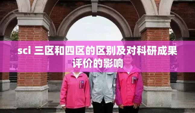 sci 三区和四区的区别及对科研成果评价的影响