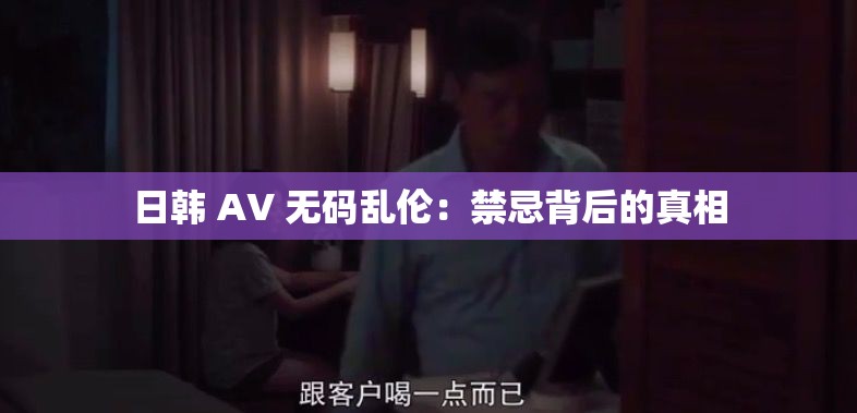 日韩 AV 无码乱伦：禁忌背后的真相