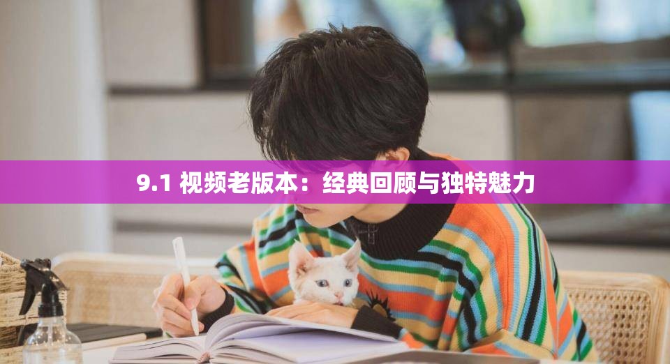 9.1 视频老版本：经典回顾与独特魅力