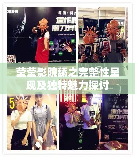 莹莹影院舔之完整性呈现及独特魅力探讨