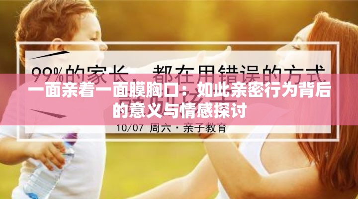 一面亲着一面膜胸口：如此亲密行为背后的意义与情感探讨