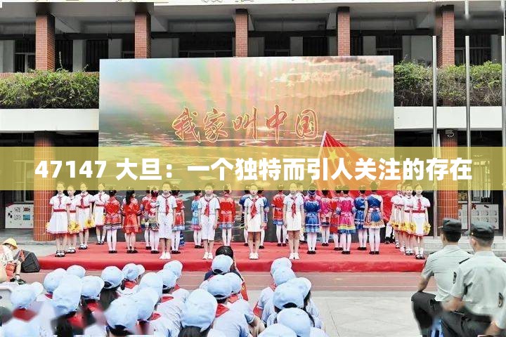 47147 大旦：一个独特而引人关注的存在