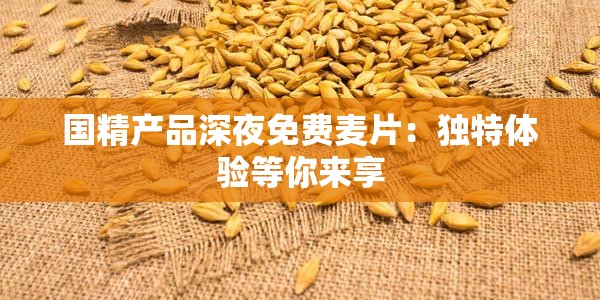 国精产品深夜免费麦片：独特体验等你来享