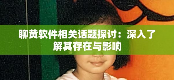 聊黄软件相关话题探讨：深入了解其存在与影响