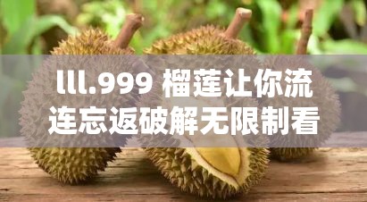 lll.999 榴莲让你流连忘返破解无限制看演出：一场视觉与味觉的双重盛宴