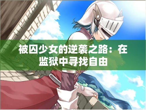 被囚少女的逆袭之路：在监狱中寻找自由