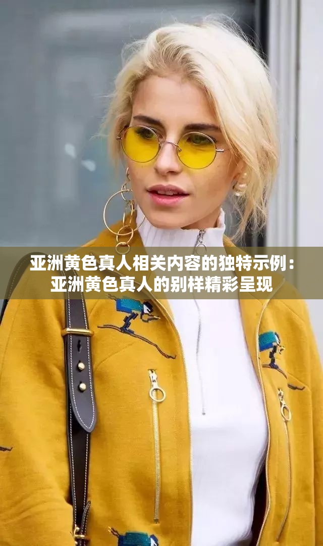 亚洲黄色真人相关内容的独特示例：亚洲黄色真人的别样精彩呈现