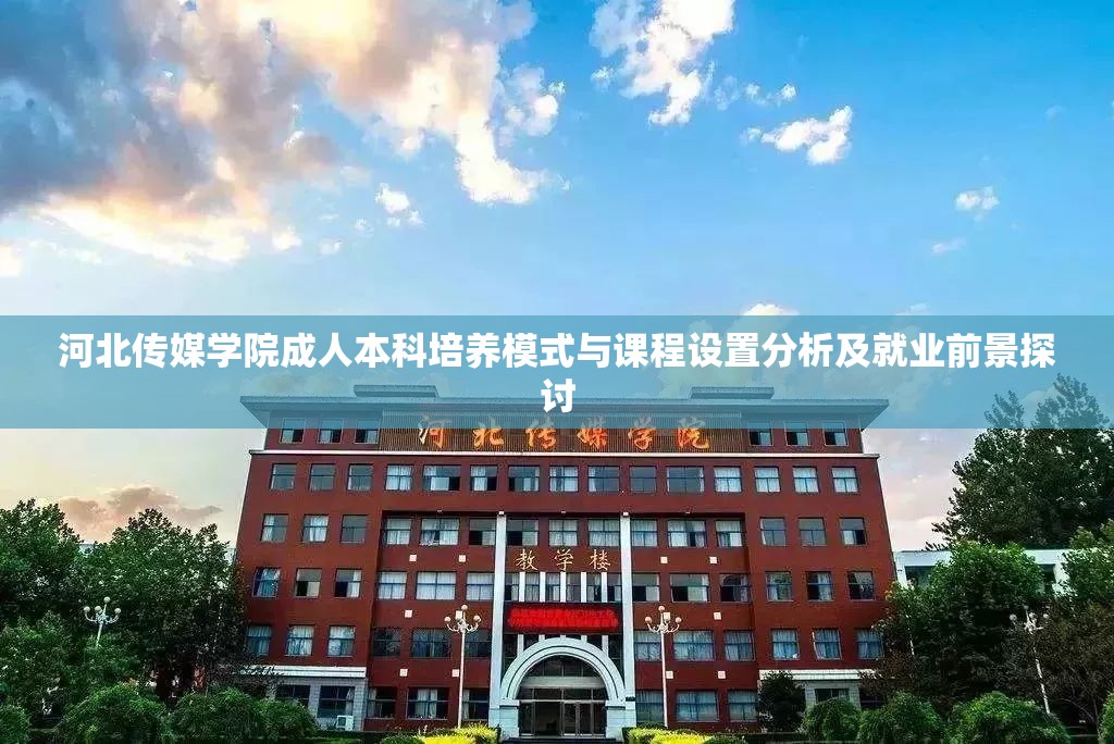 河北传媒学院成人本科培养模式与课程设置分析及就业前景探讨