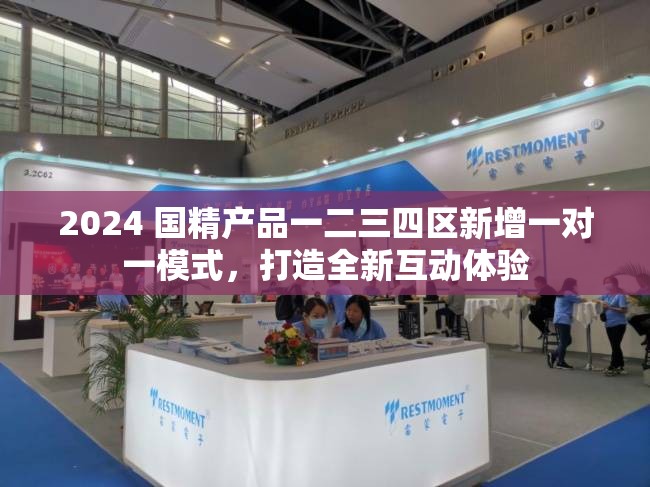 2024 国精产品一二三四区新增一对一模式，打造全新互动体验