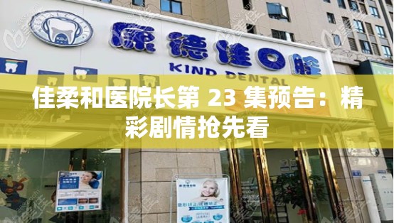 佳柔和医院长第 23 集预告：精彩剧情抢先看