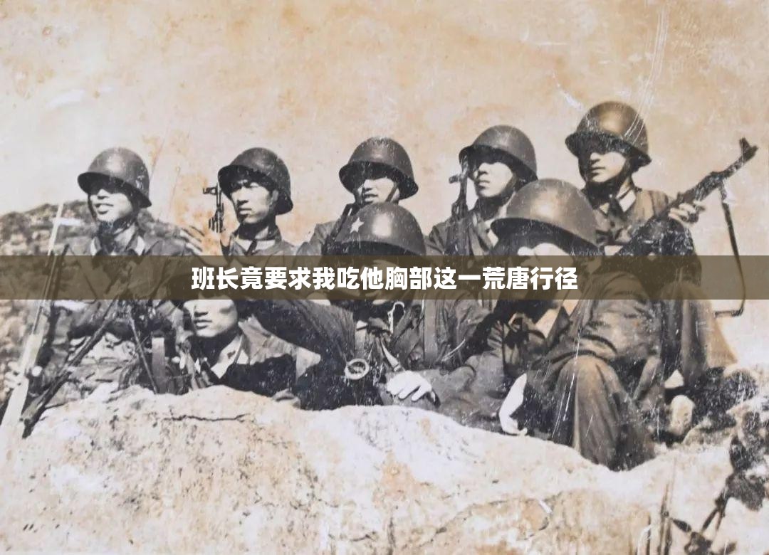 班长竟要求我吃他胸部这一荒唐行径