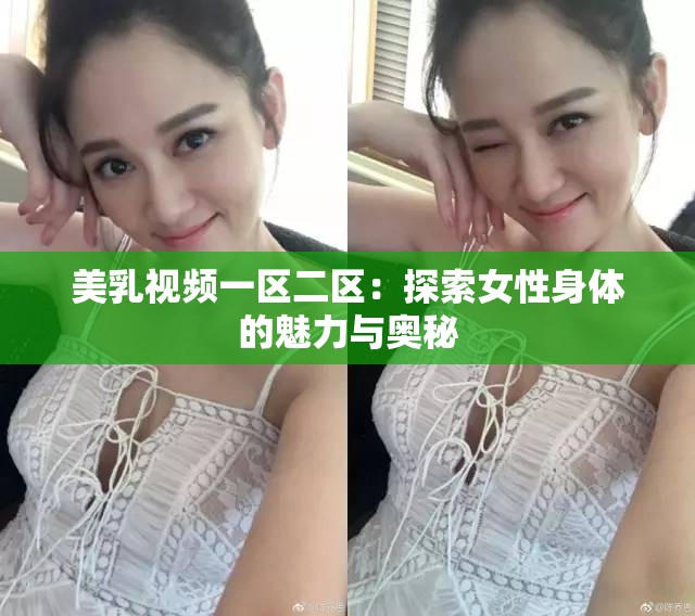 美乳视频一区二区：探索女性身体的魅力与奥秘