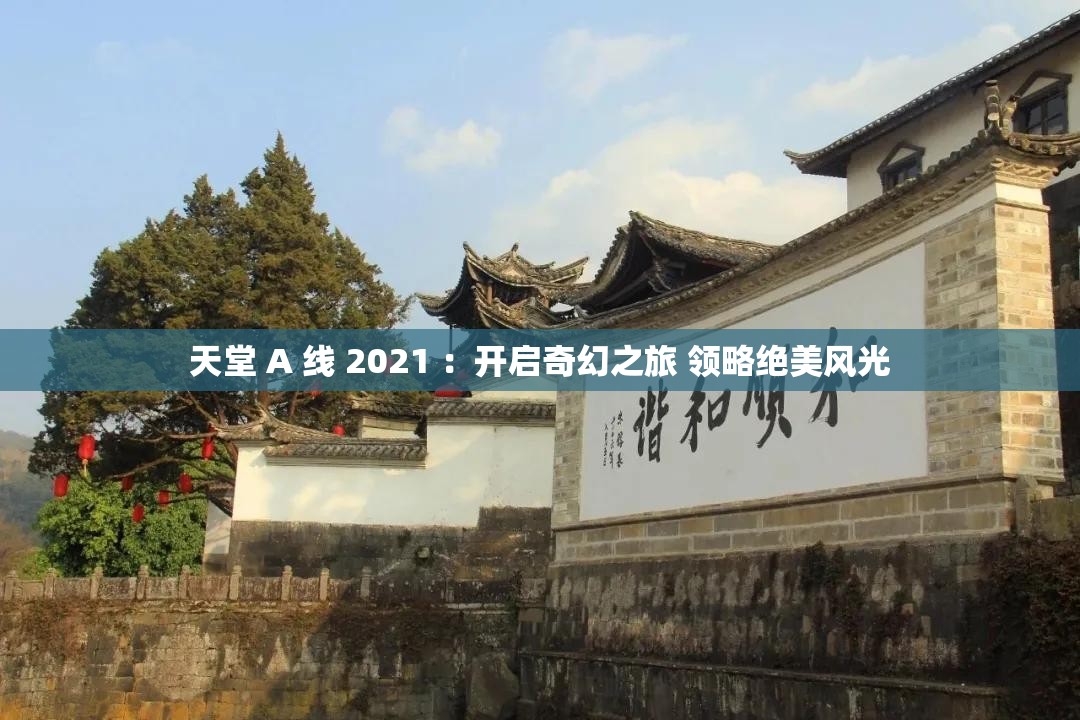 天堂 A 线 2021 ：开启奇幻之旅 领略绝美风光