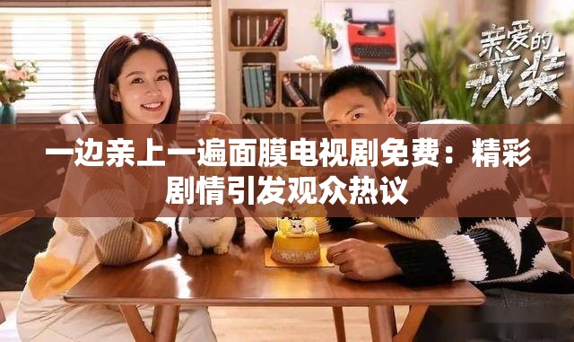 一边亲上一遍面膜电视剧免费：精彩剧情引发观众热议