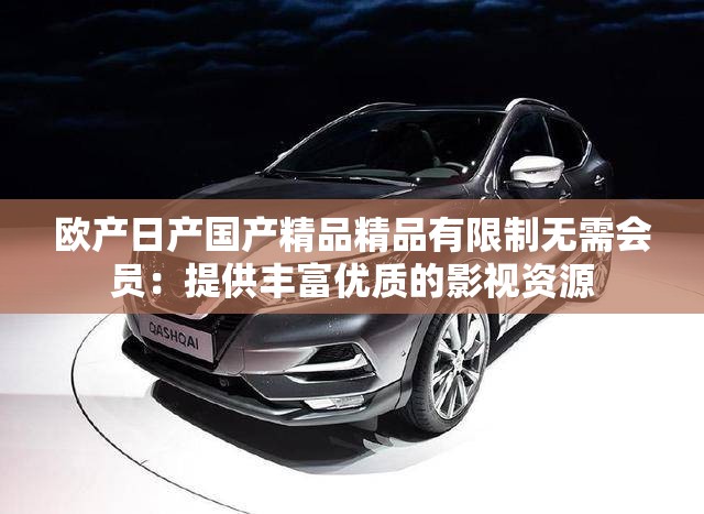 欧产日产国产精品精品有限制无需会员：提供丰富优质的影视资源