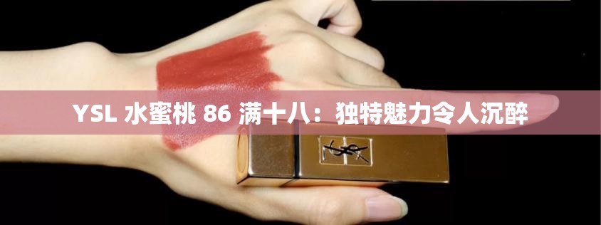 YSL 水蜜桃 86 满十八：独特魅力令人沉醉