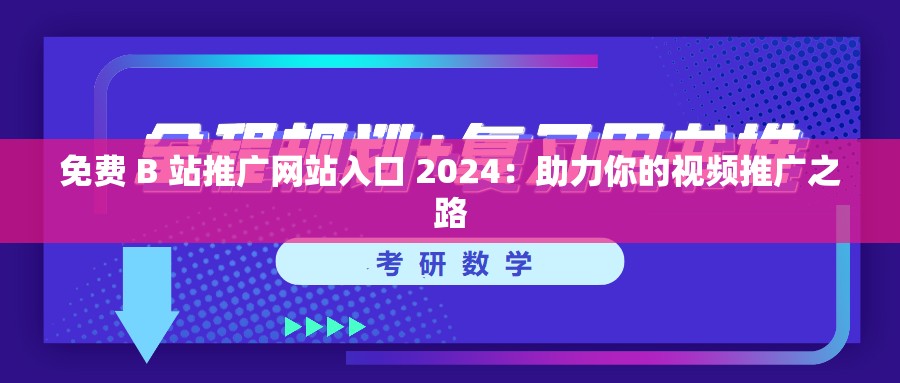 免费 B 站推广网站入口 2024：助力你的视频推广之路