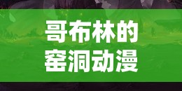 哥布林的窑洞动漫 nasa：探索神秘地下世界