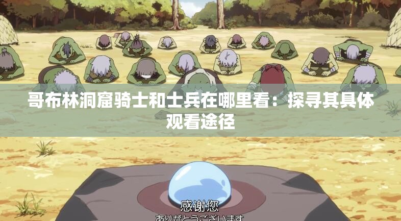 哥布林洞窟骑士和士兵在哪里看：探寻其具体观看途径