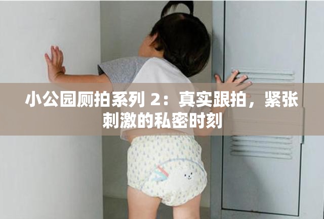 小公园厕拍系列 2：真实跟拍，紧张刺激的私密时刻