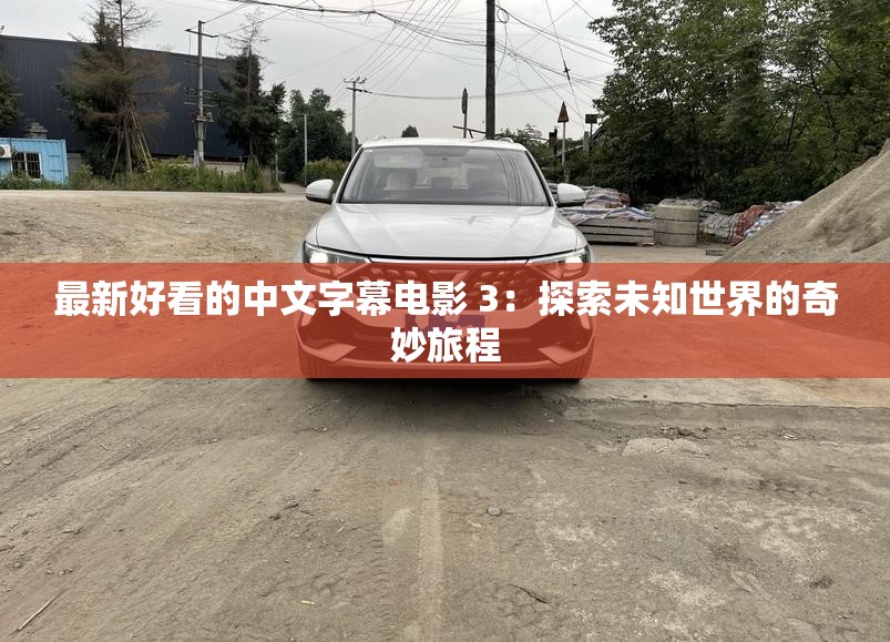 最新好看的中文字幕电影 3：探索未知世界的奇妙旅程