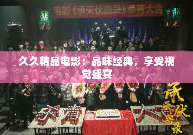 久久精品电影：品味经典，享受视觉盛宴