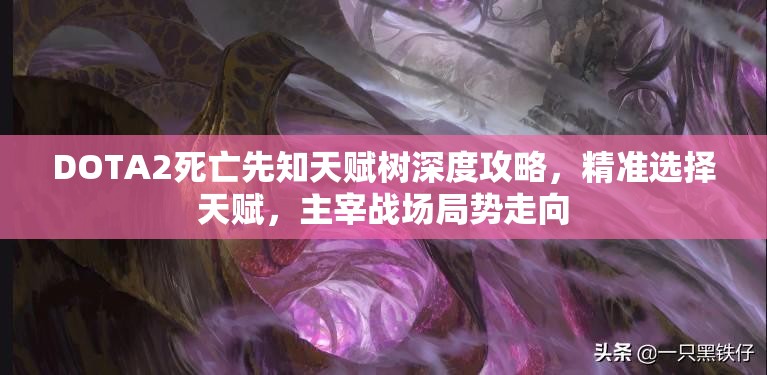DOTA2死亡先知天赋树深度攻略，精准选择天赋，主宰战场局势走向
