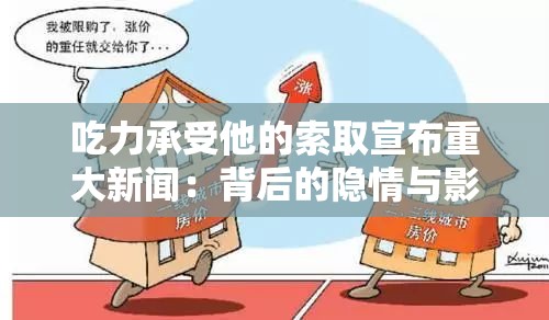 吃力承受他的索取宣布重大新闻：背后的隐情与影响