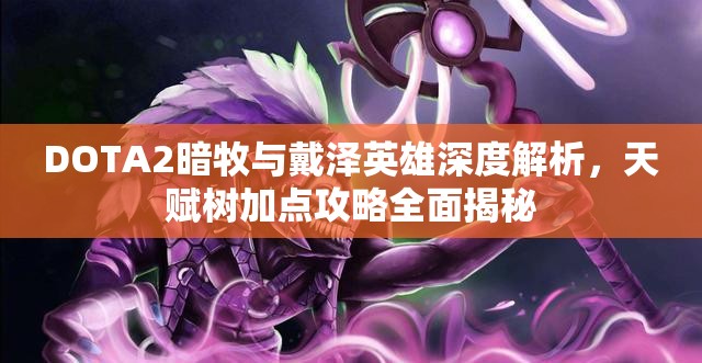DOTA2暗牧与戴泽英雄深度解析，天赋树加点攻略全面揭秘