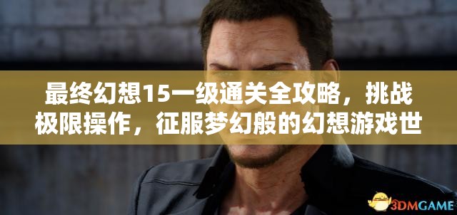 最终幻想15一级通关全攻略，挑战极限操作，征服梦幻般的幻想游戏世界