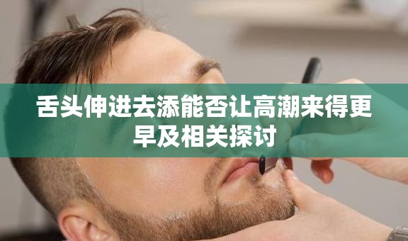舌头伸进去添能否让高潮来得更早及相关探讨