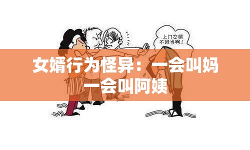 女婿行为怪异：一会叫妈一会叫阿姨